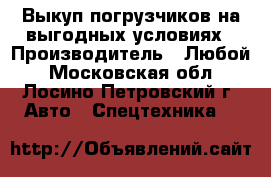 Выкуп погрузчиков на выгодных условиях › Производитель ­ Любой - Московская обл., Лосино-Петровский г. Авто » Спецтехника   